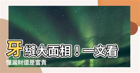 牙縫大面相|【牙縫大面相】牙縫大面相，讓你魅力爆棚，財運亨通，桃花旺盛。